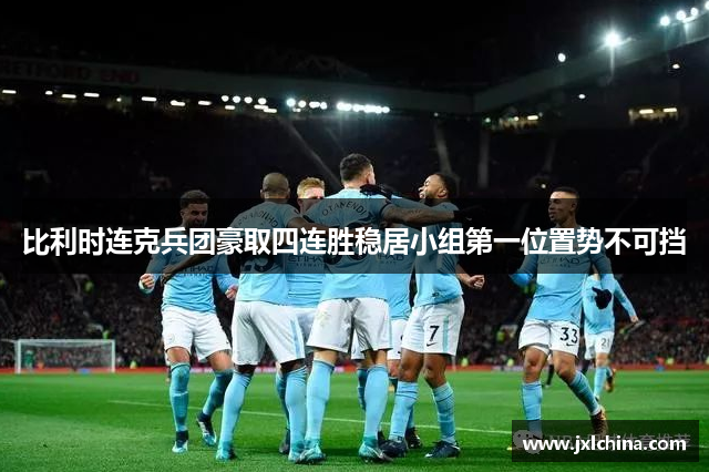 比利时连克兵团豪取四连胜稳居小组第一位置势不可挡
