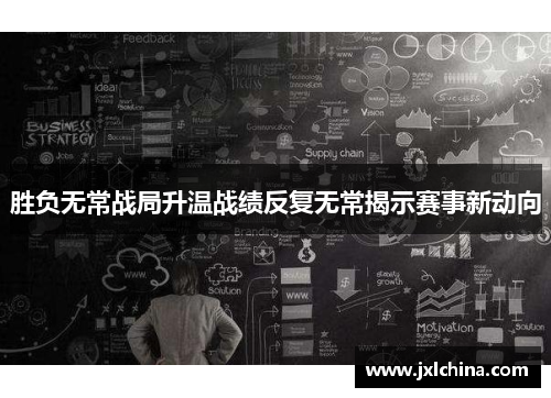 胜负无常战局升温战绩反复无常揭示赛事新动向